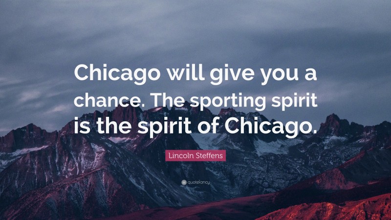 Lincoln Steffens Quote: “Chicago will give you a chance. The sporting spirit is the spirit of Chicago.”