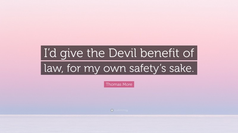 Thomas More Quote: “I’d give the Devil benefit of law, for my own safety’s sake.”