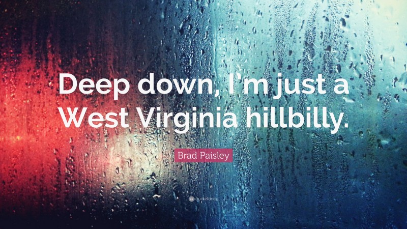 Brad Paisley Quote: “Deep down, I’m just a West Virginia hillbilly.”