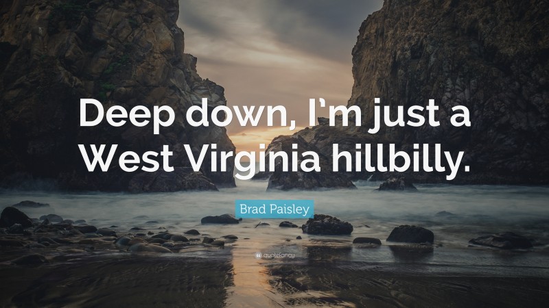 Brad Paisley Quote: “Deep down, I’m just a West Virginia hillbilly.”