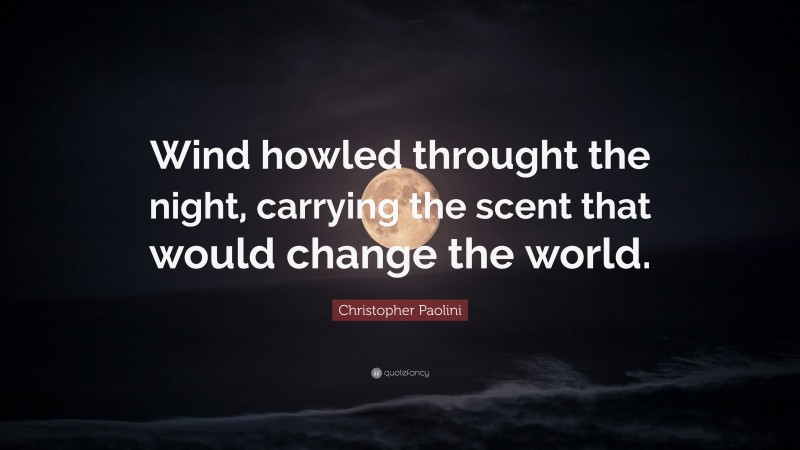 Christopher Paolini Quote: “Wind howled throught the night, carrying the scent that would change the world.”