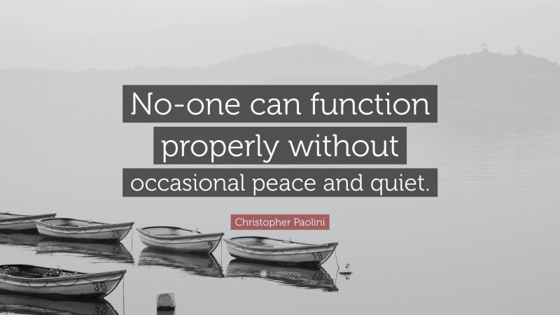 Christopher Paolini Quote: “No-one can function properly without occasional peace and quiet.”
