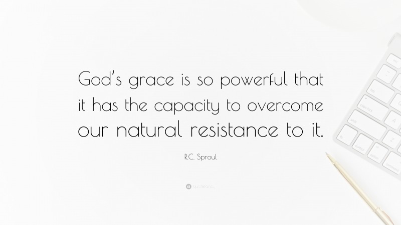 R.C. Sproul Quote: “God’s grace is so powerful that it has the capacity to overcome our natural resistance to it.”
