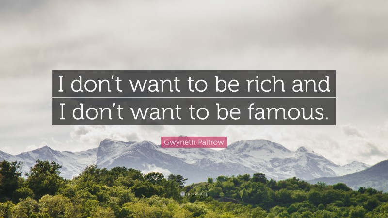 Gwyneth Paltrow Quote: “I don’t want to be rich and I don’t want to be famous.”