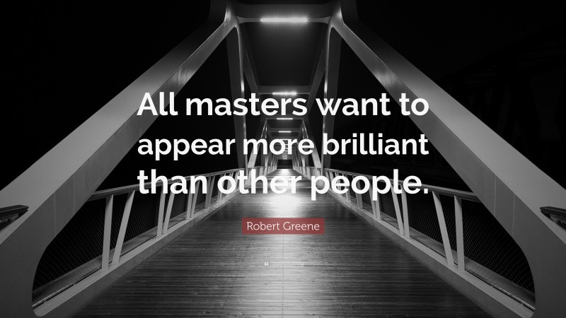 Robert Greene Quote: “All masters want to appear more brilliant than other people.”