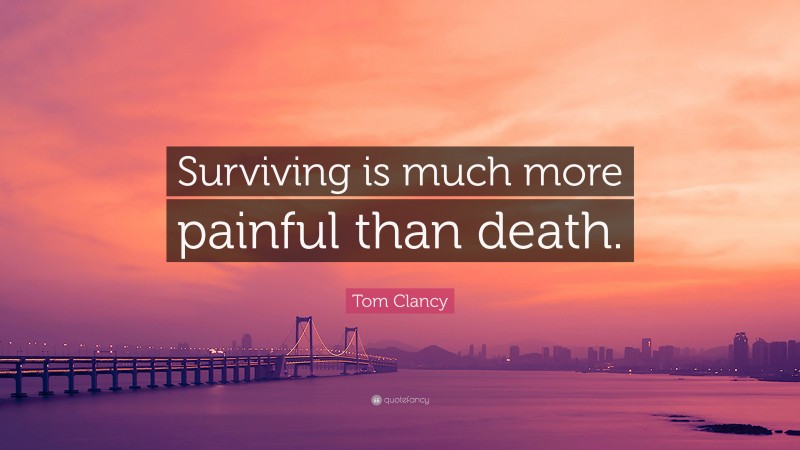 Tom Clancy Quote: “Surviving is much more painful than death.”
