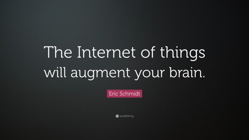 Eric Schmidt Quote: “The Internet of things will augment your brain.”