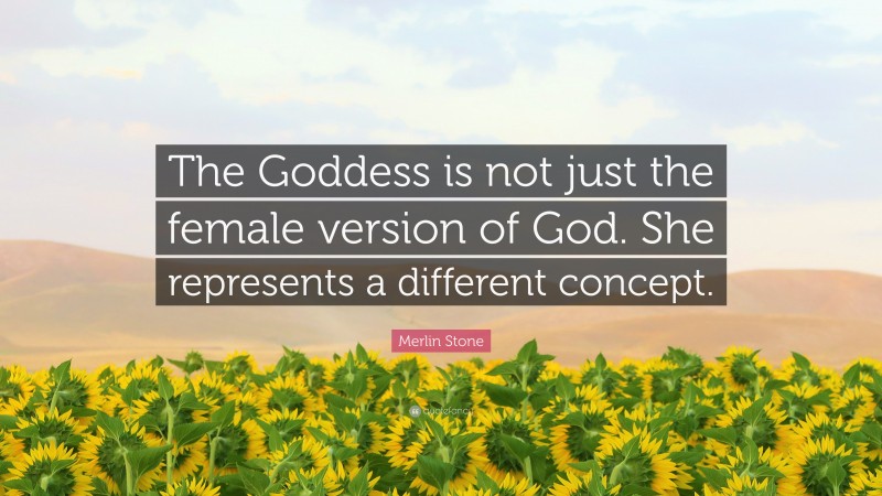 Merlin Stone Quote: “The Goddess is not just the female version of God. She represents a different concept.”