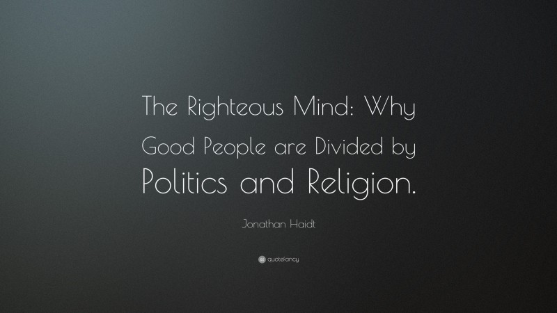 Jonathan Haidt Quote: “The Righteous Mind: Why Good People are Divided by Politics and Religion.”