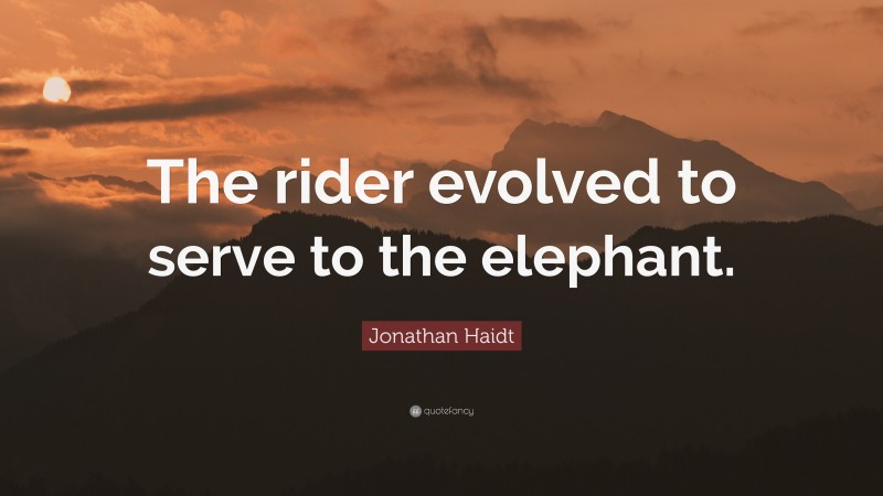 Jonathan Haidt Quote: “The rider evolved to serve to the elephant.”