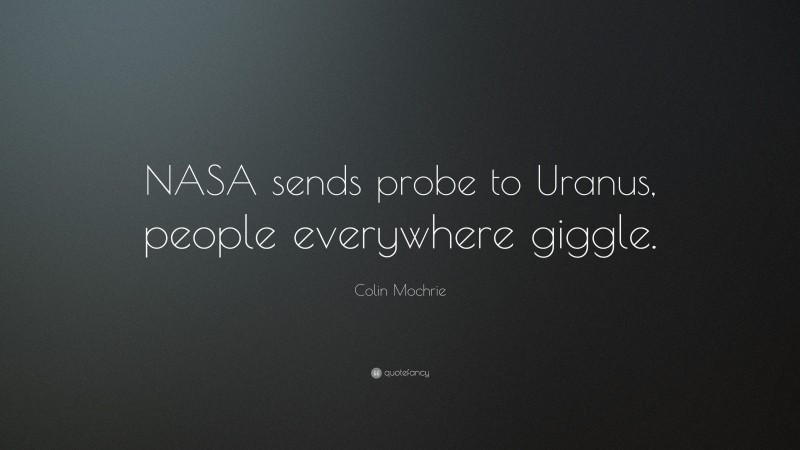 Colin Mochrie Quote: “NASA sends probe to Uranus, people everywhere giggle.”