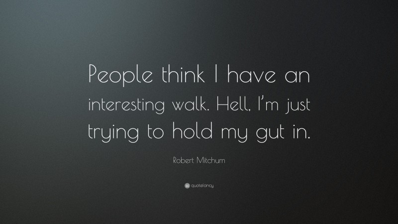 Robert Mitchum Quote: “People think I have an interesting walk. Hell, I’m just trying to hold my gut in.”