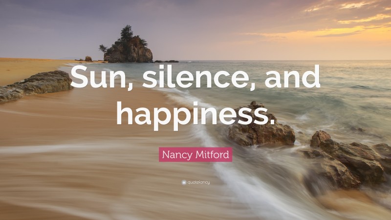Nancy Mitford Quote: “Sun, silence, and happiness.”
