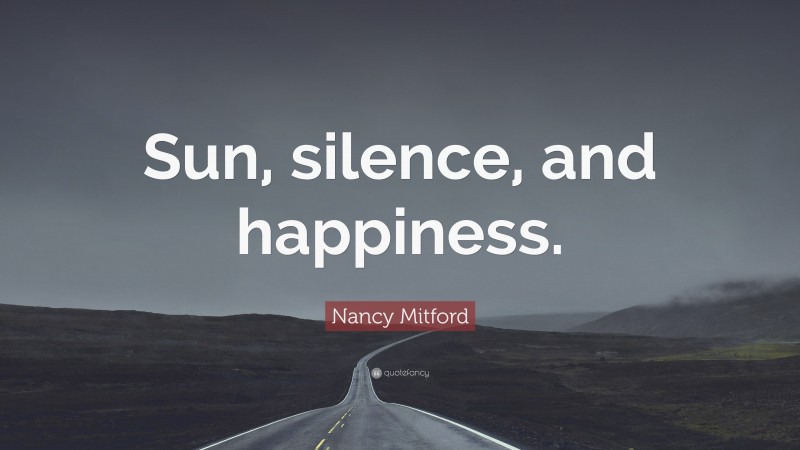 Nancy Mitford Quote: “Sun, silence, and happiness.”