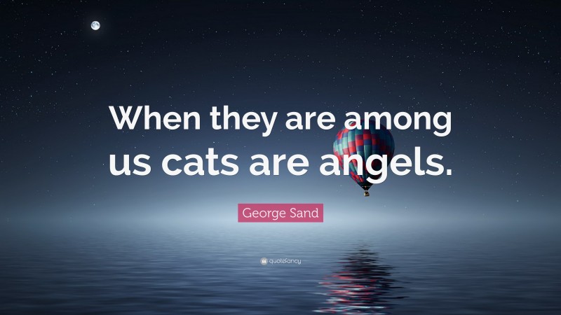 George Sand Quote: “When they are among us cats are angels.”