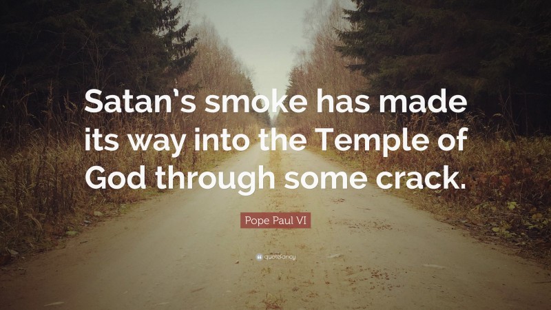 Pope Paul VI Quote: “Satan’s smoke has made its way into the Temple of God through some crack.”