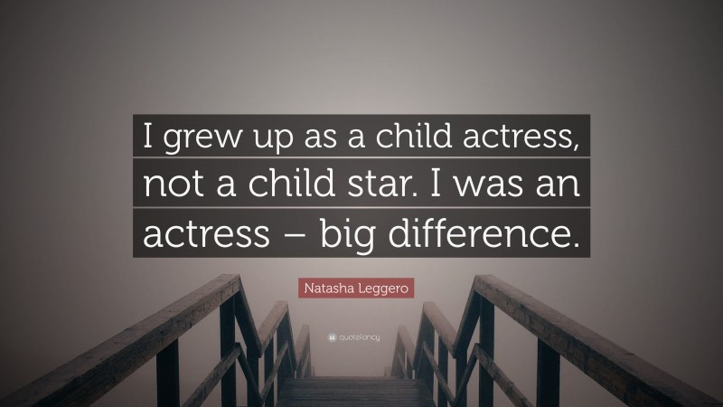 Natasha Leggero Quote: “I grew up as a child actress, not a child star. I was an actress – big difference.”