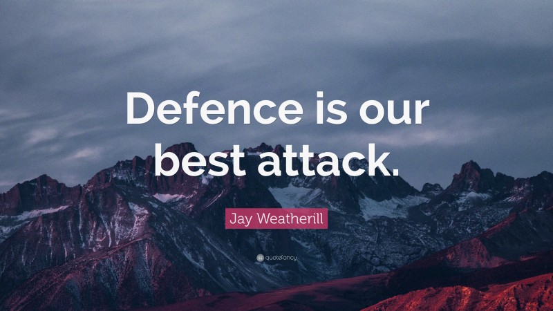 Jay Weatherill Quote: “Defence is our best attack.”