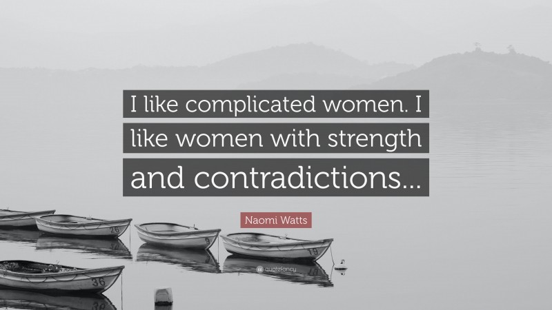Naomi Watts Quote: “I like complicated women. I like women with strength and contradictions...”