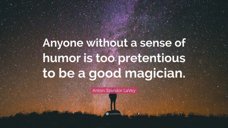 Anton Szandor LaVey Quote: “Anyone without a sense of humor is too pretentious to be a good magician.”