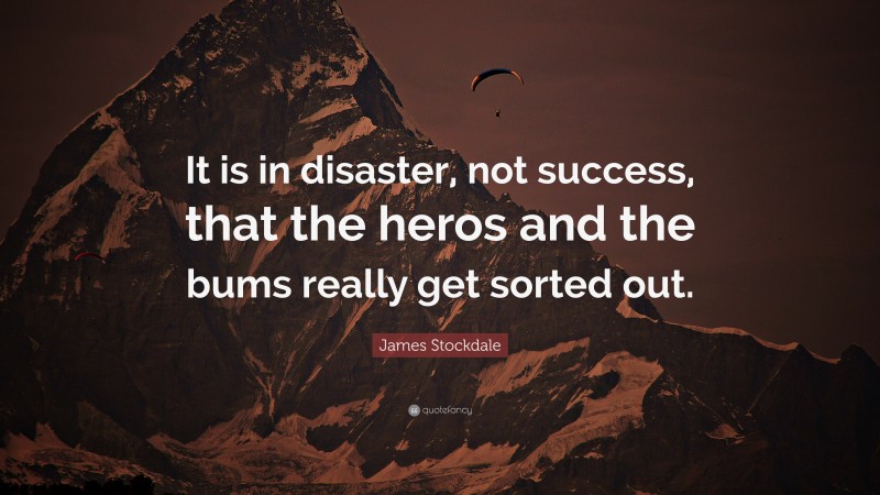 James Stockdale Quote: “It is in disaster, not success, that the heros and the bums really get sorted out.”