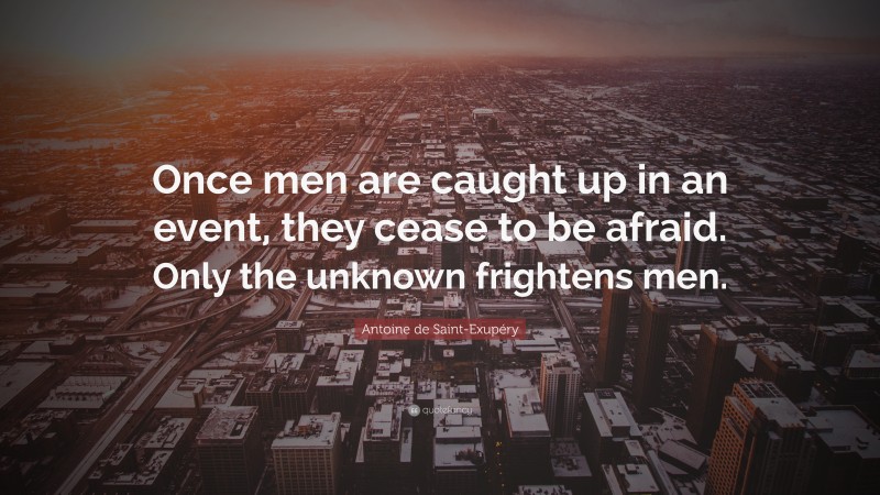 Antoine de Saint-Exupéry Quote: “Once men are caught up in an event, they cease to be afraid. Only the unknown frightens men.”