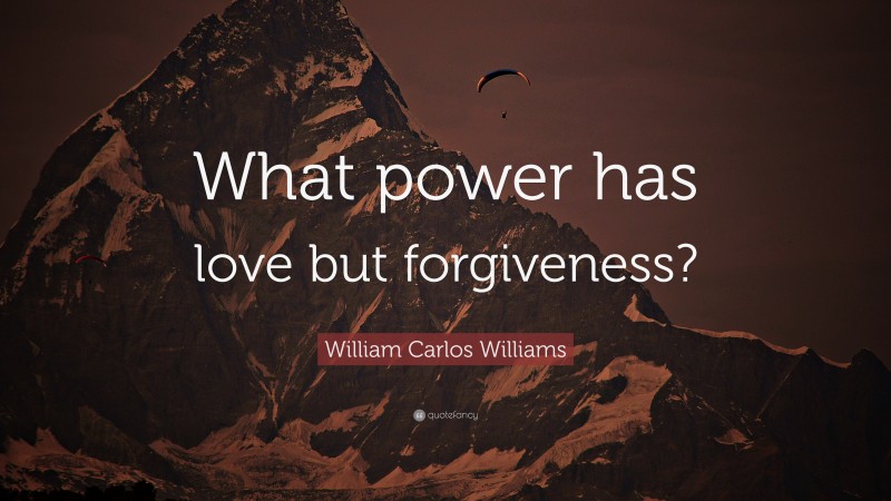 William Carlos Williams Quote: “What power has love but forgiveness?”