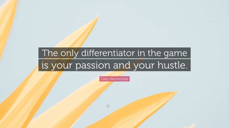 Gary Vaynerchuk Quote: “The only differentiator in the game is your passion and your hustle.”