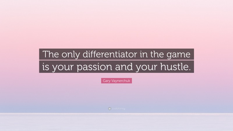 Gary Vaynerchuk Quote: “The only differentiator in the game is your passion and your hustle.”