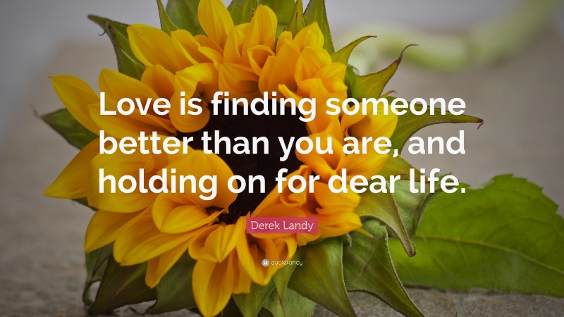 Derek Landy Quote: “Love is finding someone better than you are, and holding on for dear life.”