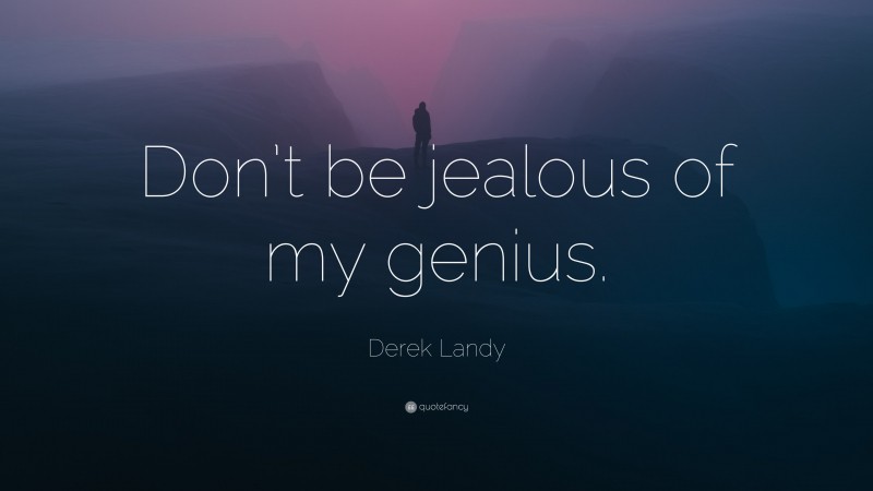 Derek Landy Quote: “Don’t be jealous of my genius.”