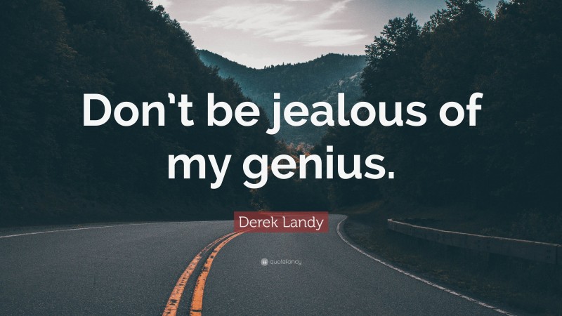 Derek Landy Quote: “Don’t be jealous of my genius.”