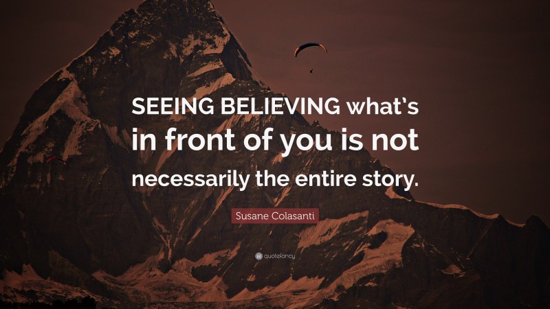 Susane Colasanti Quote: “SEEING BELIEVING what’s in front of you is not necessarily the entire story.”