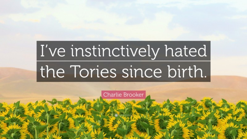 Charlie Brooker Quote: “I’ve instinctively hated the Tories since birth.”