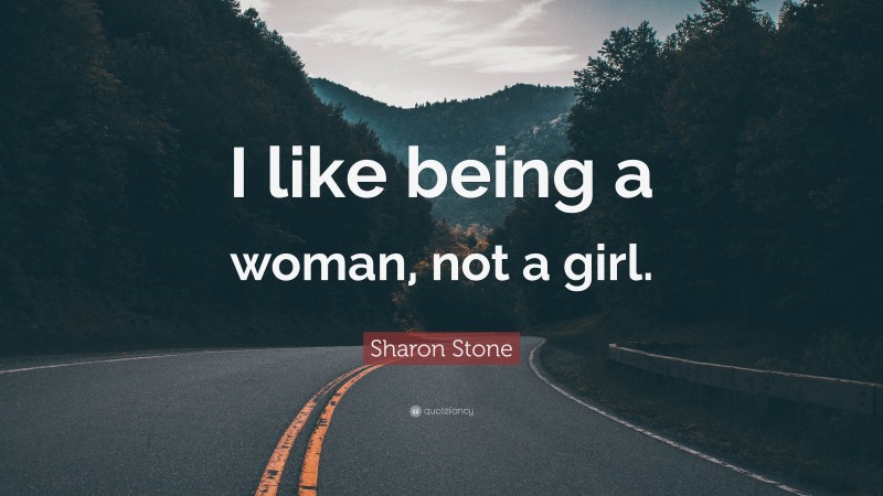 Sharon Stone Quote: “I like being a woman, not a girl.”