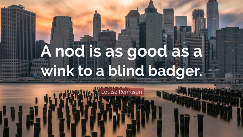 Louise Rennison Quote: “A nod is as good as a wink to a blind badger.”