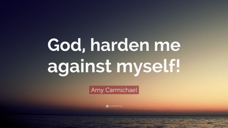 Amy Carmichael Quote: “God, harden me against myself!”