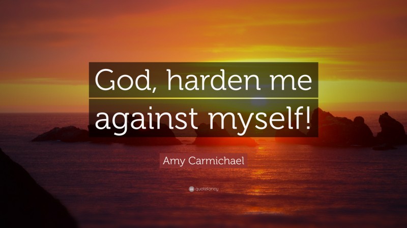Amy Carmichael Quote: “God, harden me against myself!”