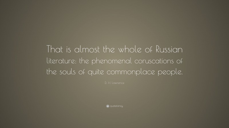 D. H. Lawrence Quote: “That is almost the whole of Russian literature: the phenomenal coruscations of the souls of quite commonplace people.”