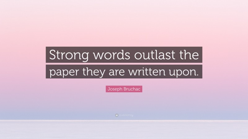 Joseph Bruchac Quote: “Strong words outlast the paper they are written upon.”