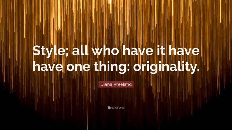 Diana Vreeland Quote: “Style; all who have it have have one thing: originality.”