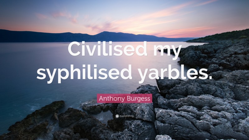Anthony Burgess Quote: “Civilised my syphilised yarbles.”