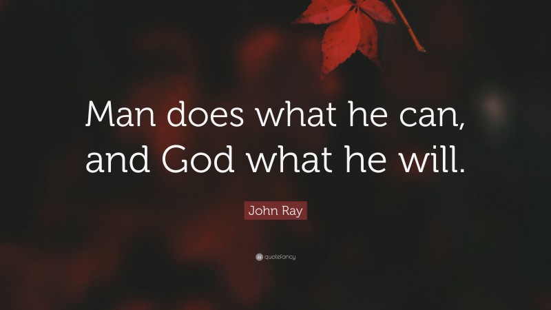 John Ray Quote: “Man does what he can, and God what he will.”