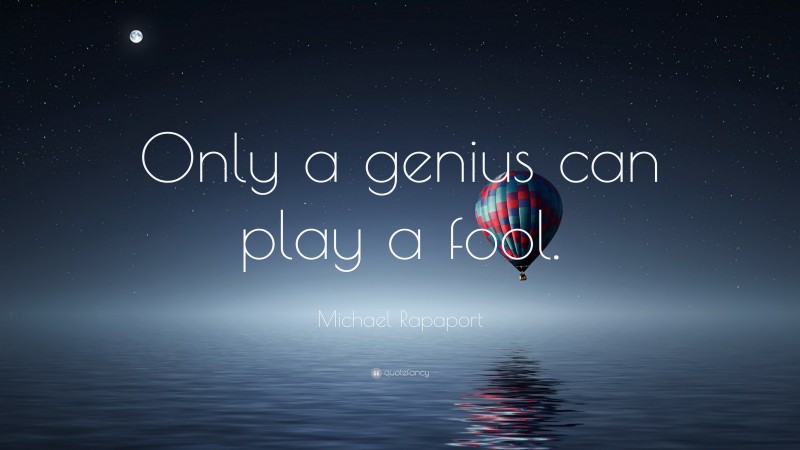 Michael Rapaport Quote: “Only a genius can play a fool.”
