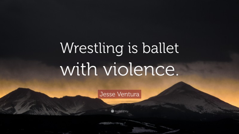 Jesse Ventura Quote: “Wrestling is ballet with violence.”