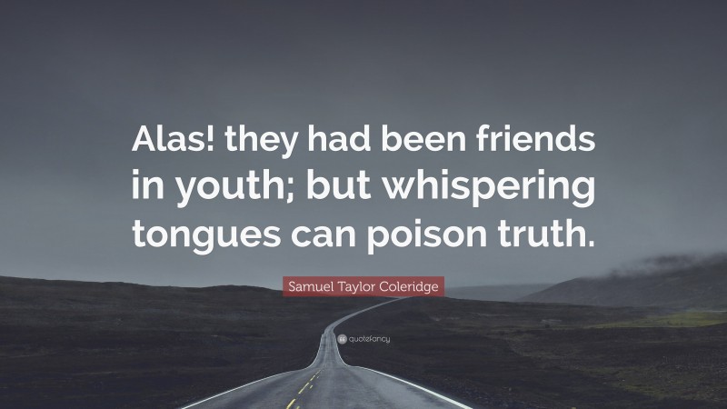 Samuel Taylor Coleridge Quote: “Alas! they had been friends in youth; but whispering tongues can poison truth.”
