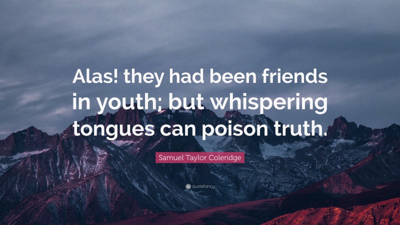 Samuel Taylor Coleridge Quote: “Alas! they had been friends in youth; but whispering tongues can poison truth.”