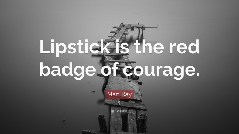Man Ray Quote: “Lipstick is the red badge of courage.”