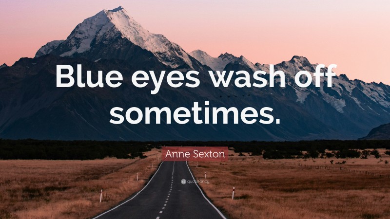 Anne Sexton Quote: “Blue eyes wash off sometimes.”