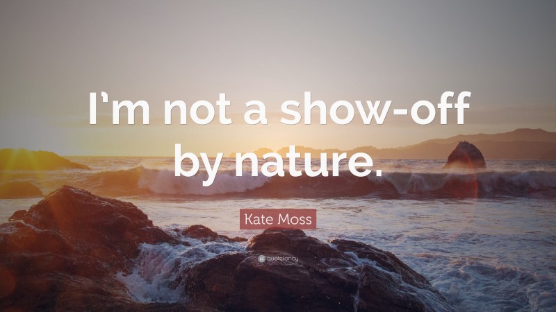 Kate Moss Quote: “I’m not a show-off by nature.”